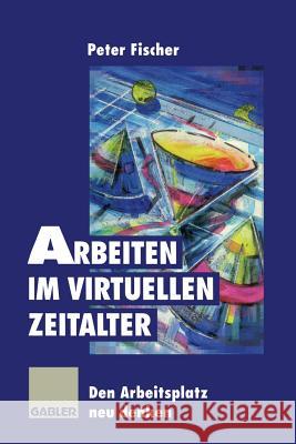 Arbeiten Im Virtuellen Zeitalter: Den Arbeitsplatz Neu Denken Peter Fischer 9783322827487 Gabler Verlag - książka