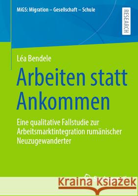 Arbeiten Statt Ankommen: Eine Qualitative Fallstudie Zur Arbeitsmarktintegration Rum?nischer Neuzugewanderter L?a Bendele 9783658495084 Springer vs - książka