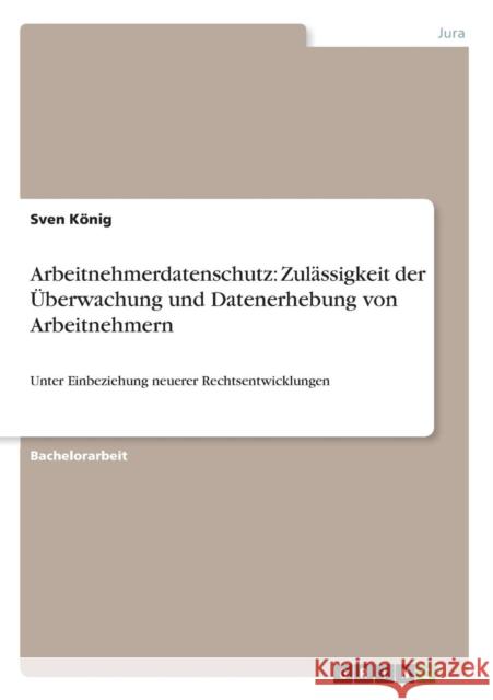 Arbeitnehmerdatenschutz: Zulässigkeit der Überwachung und Datenerhebung von Arbeitnehmern: Unter Einbeziehung neuerer Rechtsentwicklungen König, Sven 9783640674695 Grin Verlag - książka