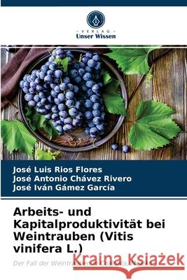 Arbeits- und Kapitalproduktivität bei Weintrauben (Vitis vinifera L.) José Luis Ríos Flores, José Antonio Chávez Rivero, José Iván Gámez García 9786203405040 Verlag Unser Wissen - książka