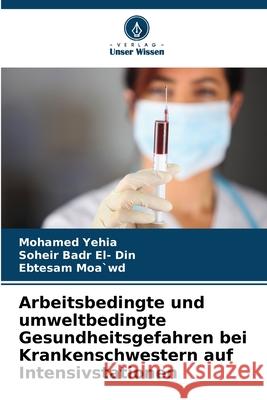 Arbeitsbedingte und umweltbedingte Gesundheitsgefahren bei Krankenschwestern auf Intensivstationen Yehia, Mohamed, Badr El- Din, Soheir, Moa`wd, Ebtesam 9783330858961 Verlag Unser Wissen - książka