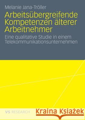 Arbeitsübergreifende Kompetenzen Älterer Arbeitnehmer: Eine Qualitative Studie in Einem Telekommunikationsunternehmen Jana-Tröller, Melanie 9783531164564 Vs Verlag F R Sozialwissenschaften - książka