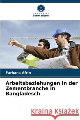 Arbeitsbeziehungen in der Zementbranche in Bangladesch Afrin, Farhana 9786208699376 Verlag Unser Wissen - książka