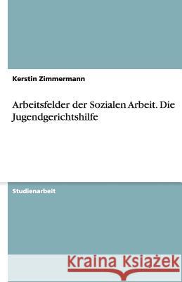 Arbeitsfelder der Sozialen Arbeit - Die Jugendgerichtshilfe Kerstin Zimmermann 9783638794930 Grin Verlag - książka