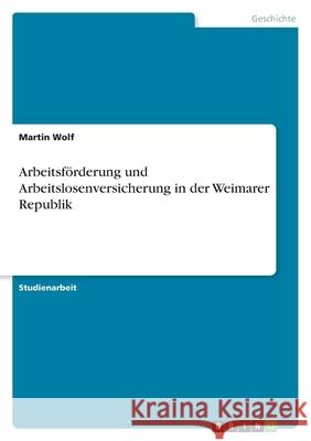Arbeitsförderung und Arbeitslosenversicherung in der Weimarer Republik Martin Wolf 9783638787086 Grin Verlag - książka