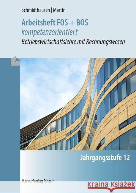 Arbeitsheft FOS + BOS kompetenzorientiert : Betriebswirtschaftslehre mit Rechnungswesen Jahrgangsstufe 12 Schmidthausen, Michael; Martin, Michael 9783812016605 Merkur - książka