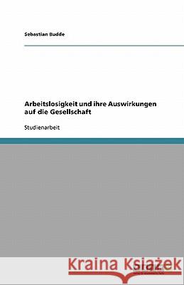 Arbeitslosigkeit und ihre Auswirkungen auf die Gesellschaft Sebastian Budde 9783640253210 Grin Verlag - książka