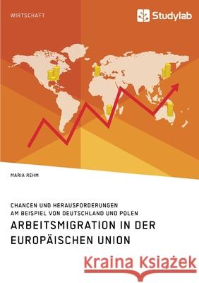 Arbeitsmigration in der Europäischen Union. Chancen und Herausforderungen am Beispiel von Deutschland und Polen Rehm, Maria 9783960958772 Studylab - książka