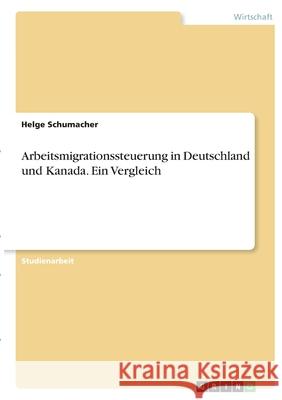 Arbeitsmigrationssteuerung in Deutschland und Kanada. Ein Vergleich Helge Schumacher 9783346405005 Grin Verlag - książka