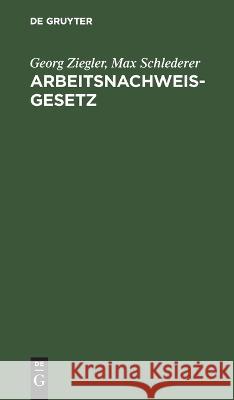 Arbeitsnachweisgesetz: Mit den Ausführungsbestimmungen des Reichs und der Länder Georg Ziegler, Max Schlederer 9783112683255 De Gruyter (JL) - książka