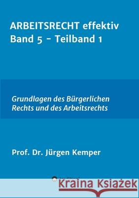 ARBEITSRECHT effektiv Band 5 - Teilband 1: Grundlagen des Bürgerlichen Rechts und des Arbeitsrechts Kemper, Prof Jürgen 9783347028043 Tredition Gmbh - książka