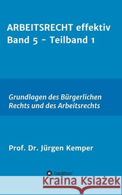 ARBEITSRECHT effektiv Band 5 - Teilband 1: Grundlagen des Bürgerlichen Rechts und des Arbeitsrechts Kemper, Prof Jürgen 9783347028050 Tredition Gmbh - książka