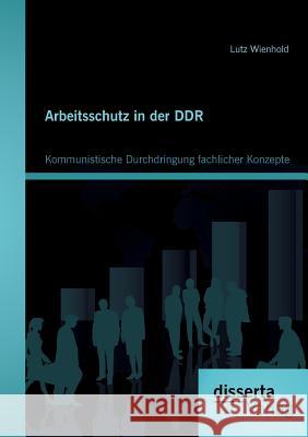 Arbeitsschutz in der DDR: Kommunistische Durchdringung fachlicher Konzepte Wienhold, Lutz 9783954253289 Disserta Verlag - książka