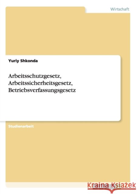 Arbeitsschutzgesetz, Arbeitssicherheitsgesetz, Betriebsverfassungsgesetz Yuriy Shkonda   9783656723967 Grin Verlag Gmbh - książka