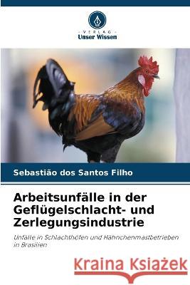 Arbeitsunfalle in der Geflugelschlacht- und Zerlegungsindustrie Sebastiao Dos Santos Filho   9786205995341 Verlag Unser Wissen - książka
