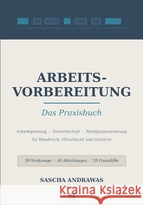Arbeitsvorbereitung - Das Praxisbuch: Arbeitsplanung, Zeitwirtschaft und Fertigungssteuerung für Handwerk, Mittelstand und Industrie Andrawas, Sascha 9798192459300 Independently Published - książka