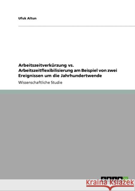 Arbeitszeitverkürzung vs. Arbeitszeitflexibilisierung am Beispiel von zwei Ereignissen um die Jahrhundertwende Altun, Ufuk 9783640116607 Grin Verlag - książka