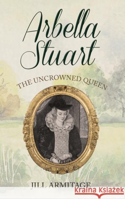 Arbella Stuart: The Uncrowned Queen Jill Armitage 9781445694368 Amberley Publishing - książka