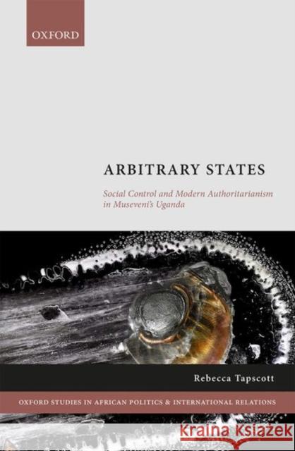 Arbitrary States: Social Control and Modern Authoritarianism in Museveni's Uganda Rebecca Tapscott 9780198856474 Oxford University Press, USA - książka