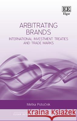 Arbitrating Brands: International Investment Treaties and Trade Marks Metka Potocnik   9781788971805 Edward Elgar Publishing Ltd - książka