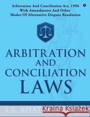 Arbitration and Conciliation Laws: Arbitration and Conciliation Act, 1996 with Amendments and Other Modes of Alternative Dispute Resolution S R Bhattacharjee 9781648288982 Notion Press Media Pvt Ltd - książka