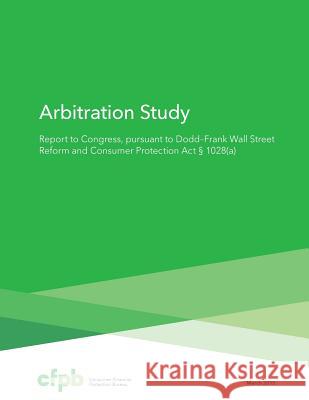 Arbitration Study: Report to Congress, pursuant to Dodd Frank Wall Street Reform and Consumer Protection Act 1028(a) Protection Bureau, Consumer Financial 9781540336538 Createspace Independent Publishing Platform - książka
