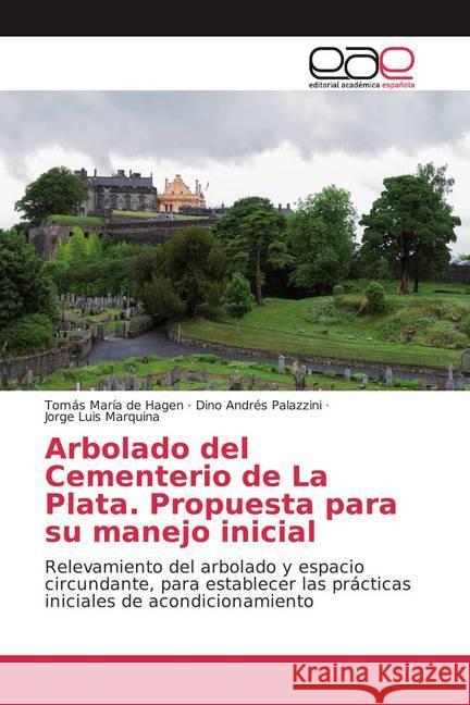 Arbolado del Cementerio de La Plata. Propuesta para su manejo inicial : Relevamiento del arbolado y espacio circundante, para establecer las prácticas iniciales de acondicionamiento de Hagen, Tomás María; Palazzini, Dino Andrés; Marquina, Jorge Luis 9786139436408 Editorial Académica Española - książka