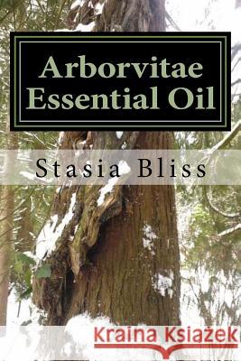 Arborvitae Essential Oil: The Generous Tree of Life Stasia Bliss 9781505969726 Createspace - książka