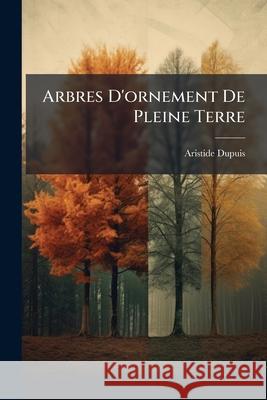 Arbres d'Ornement de Pleine Terre Aristide Dupuis 9781144995049  - książka