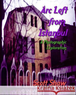Arc Left from Istanbul: A Photographic Exploration Shaw, Scott 9781877792571 Buddha Rose Publications - książka