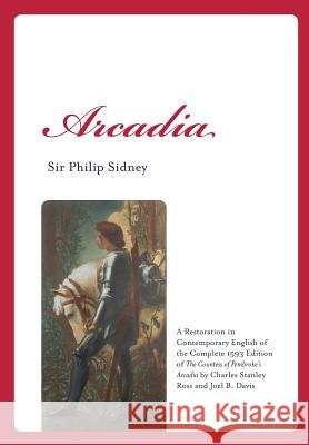 Arcadia: A Restoration in Contemporary English of the Complete 1593 Edition of the Countess of Pembroke's Arcadia by Charles St Sir Philip Sidney Charles Stanley Ross Joel B. Davis 9781602358584 Parlor Press - książka