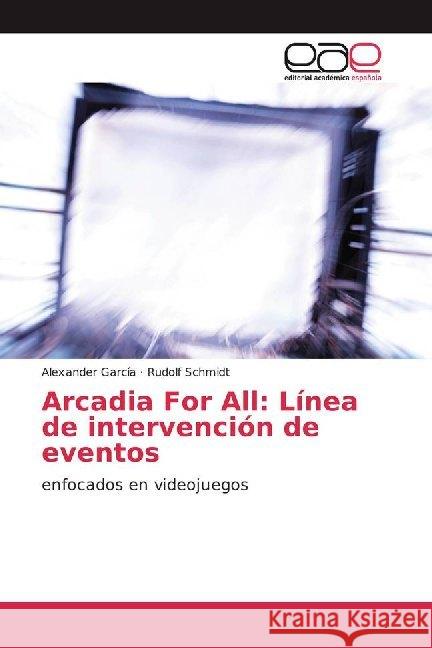 Arcadia For All: Línea de intervención de eventos : enfocados en videojuegos García, Alexander; Schmidt, Rudolf 9786200022288 Editorial Académica Española - książka