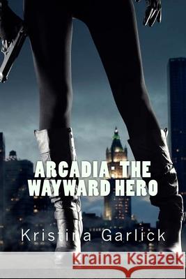 Arcadia: The Wayward Hero Kristina Garlick 9781540471475 Createspace Independent Publishing Platform - książka