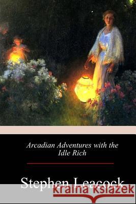 Arcadian Adventures with the Idle Rich Stephen Leacock 9781974694723 Createspace Independent Publishing Platform - książka