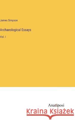 Archaeological Essays: Vol. I James Simpson   9783382145859 Anatiposi Verlag - książka