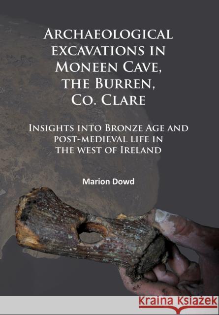 Archaeological Excavations in Moneen Cave, the Burren, Co. Clare: Insights Into Bronze Age and Post-Medieval Life in the West of Ireland Marion Dowd   9781784914547 Archaeopress Archaeology - książka