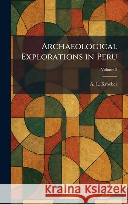 Archaeological Explorations in Peru A. L. Kroeber 9781025279671 Tradd Street Press - książka