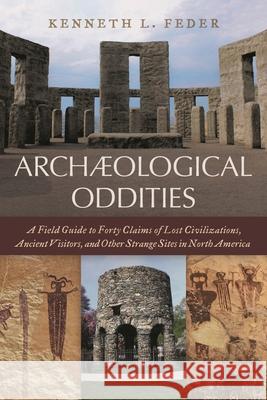 Archaeological Oddities: A Field Guide to Forty Claims of Lost Civilizations, Ancient Visitors, and Other Strange Sites in North America Kenneth L. Feder 9781538105962 Rowman & Littlefield Publishers - książka