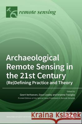 Archaeological Remote Sensing in the 21st Century: (Re)Defining Practice and Theory Geert Verhoeven Dave Cowley Arianna Traviglia 9783036513751 Mdpi AG - książka