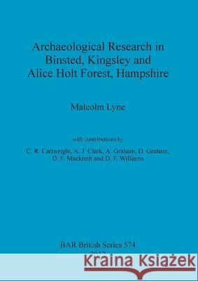 Archaeological Research in Binsted, Kingsley and Alice Holt Forest, Hampshire Lyne, Malcolm 9781407310732 British Archaeological Reports - książka