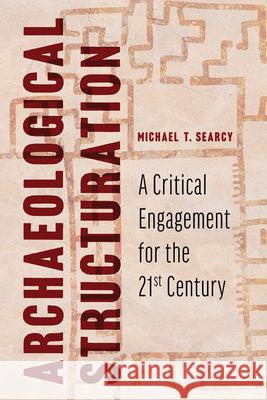 Archaeological Structuration: A Critical Engagement for the Twenty-First Century Michael T. Searcy 9780816538720 University of Arizona Press - książka