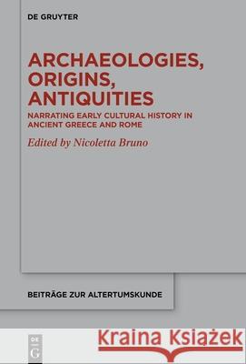Archaeologies, Origins, Antiquities: Narrating Early Cultural History in Ancient Greece and Rome Nicoletta Bruno 9783119149839 de Gruyter - książka