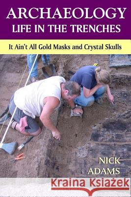 ARCHAEOLOGY -Life in the Trenches: It Ain't All Golden Masks and Crystal Skulls Adams, Nick 9781530449668 Createspace Independent Publishing Platform - książka