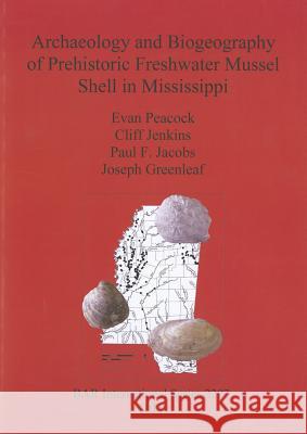 Archaeology and Biogeography of Prehistoric Freshwater Mussel Shell in Mississippi Evan Peacock Cliff Jenkins Paul Jacobs 9781407308746 British Archaeological Reports - książka