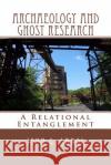 Archaeology and Ghost Research: A Relational Entanglement John G. Sabol 9781500561628 Createspace