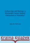 Archaeology and Ideology in Nineteenth Century Ireland - Nationalism or Neutrality? McEwan, Janis M. 9781841713403 British Archaeological Reports