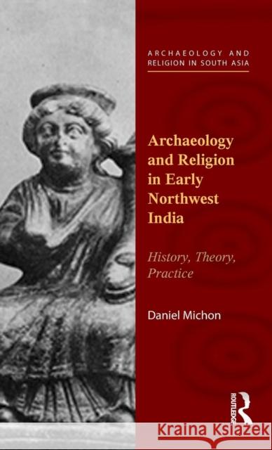 Archaeology and Religion in Early Northwest India: History, Theory, Practice Daniel Michon 9781138822498 Routledge India - książka