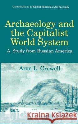 Archaeology and the Capitalist World System: A Study from Russian America Crowell, Aron L. 9780306456695 Plenum Publishing Corporation - książka