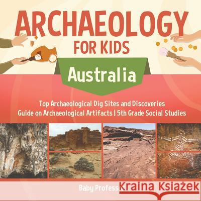 Archaeology for Kids - Australia - Top Archaeological Dig Sites and Discoveries Guide on Archaeological Artifacts 5th Grade Social Studies Baby Professor 9781541916708 Baby Professor - książka
