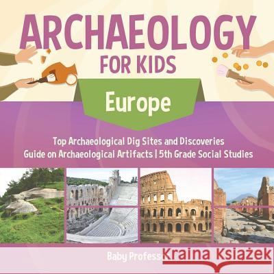 Archaeology for Kids - Europe - Top Archaeological Dig Sites and Discoveries Guide on Archaeological Artifacts 5th Grade Social Studies Baby Professor 9781541916692 Baby Professor - książka